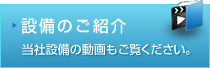 施設設備のご紹介 当社設備の動画もご覧下さい。