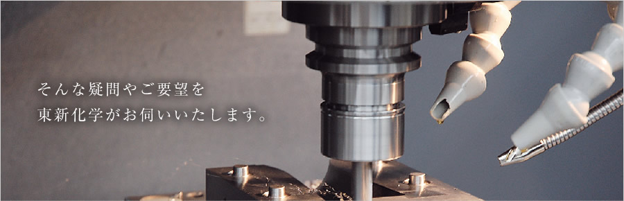 そんな疑問やご要望を東新化学がお伺いいたします。　東新化学株式会社